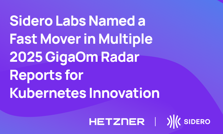 Sidero Labs Named a  Fast Mover in Multiple  2025 GigaOm Radar  Reports for  Kubernetes Innovation